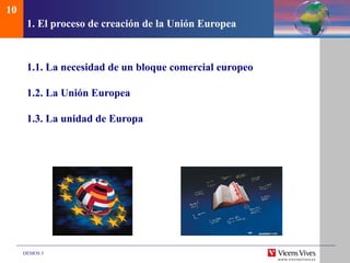 DEMOS 3
1. El proceso de creación de la Unión Europea
1.1. La necesidad de un bloque comercial europeo
1.2. La Unión Europea
1.3. La unidad de Europa
10
 