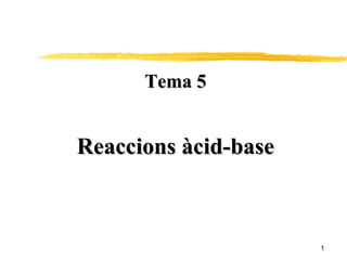 Tema 5 Reaccions àcid-base 