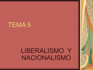 TEMA 5 LIBERALISMO  Y NACIONALISMO 