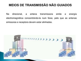 Na direcional, a antena transmissora emite a energía
electromagnética concentrándo-la num feixe, pelo que as antenas
emissoras e receptora devem estar alinhadas.
MEIOS DE TRANSMISSÃO NÃO GUIADOS
 