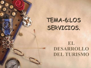 TEMA-6:LOS SERVICIOS. EL DESARROLLO DEL TURISMO 
