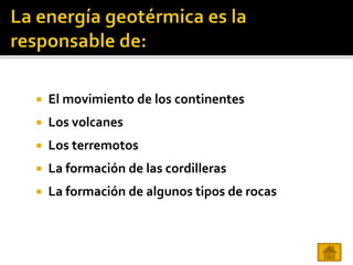  El movimiento de los continentes
 Los volcanes
 Los terremotos
 La formación de las cordilleras
 La formación de algunos tipos de rocas
 
