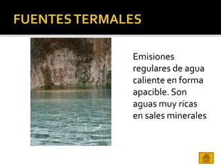 Emisiones
regulares de agua
caliente en forma
apacible. Son
aguas muy ricas
en sales minerales
 