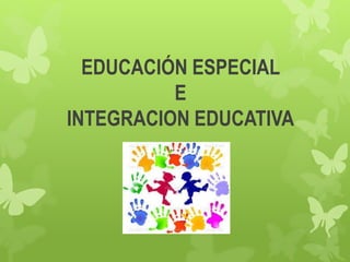 EDUCACIÓN ESPECIAL
E
INTEGRACION EDUCATIVA
 
