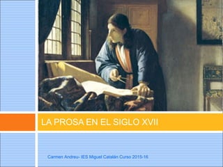 LA PROSA EN EL SIGLO XVII
Carmen Andreu- IES Miguel Catalán Curso 2015-16
 