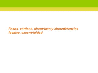Focos, vértices, directrices y circunferencias focales, excentricidad 
