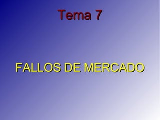 Tema 7 FALLOS DE MERCADO 