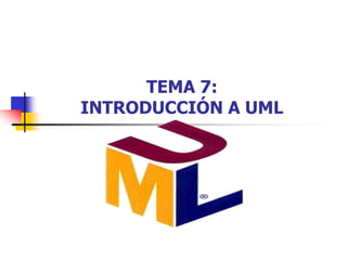 TEMA 7:
INTRODUCCIÓN A UML
 