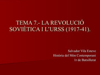 TEMA 7.- LA REVOLUCIÓ SOVIÈTICA I L’URSS (1917-41). Salvador Vila Esteve Història del Món Contemporani 1r de Batxillerat 