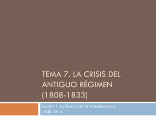 TEMA 7. LA CRISIS DEL ANTIGUO RÉGIMEN  (1808-1833) Lección 1. La Guerra de la Independencia.  1808-1814 