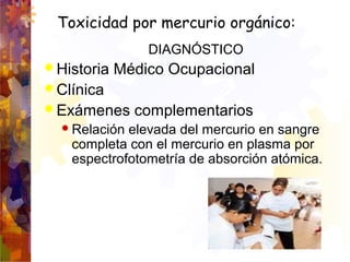 Toxicidad por mercurio orgánico:
DIAGNÓSTICO
 Historia Médico Ocupacional
 Clínica
 Exámenes complementarios
 Relación...