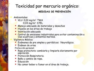 MEDIDAS DE PREVENCIÓN
 Ambientales:
 VLU: 0,01 mg/m3
TWA
0,03 mg/m3
STEL
 Manejo adecuado de materiales y desechos
 Hi...