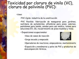 Toxicidad por cloruro de vinilo (VC),
cloruro de polivinilo (PVC):
•Usos:
•PVC rígido: industria de la construcción
•PVC f...