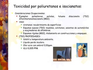 Toxicidad por poliuretanos e isocianatos:
 Consideraciones Ocupacionales:
 Ejemplos: poliesteres, polioles, tolueno diso...