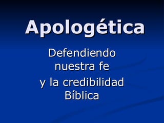 Apologética Defendiendo nuestra fe y la credibilidad Bíblica 