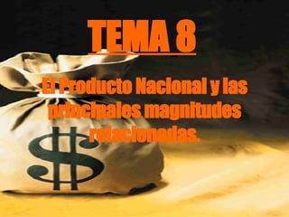 TEMA   8 El Producto Nacional y las principales magnitudes relacionadas. 