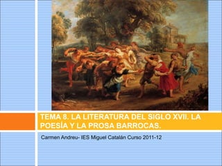TEMA 8. LA LITERATURA DEL SIGLO XVII. LA
POESÍA Y LA PROSA BARROCAS.
Carmen Andreu- IES Miguel Catalán Curso 2011-12
 