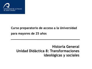 Curso preparatorio de acceso a la Universidad
para mayores de 25 años
Historia General
Unidad Didáctica 8: Transformaciones
ideológicas y sociales
 