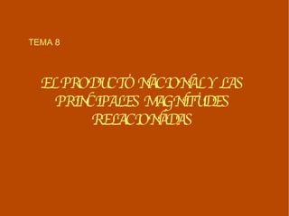 TEMA 8 EL PRODUCTO NACIONAL Y LAS PRINCIPALES MAGNITUDES RELACIONADAS 