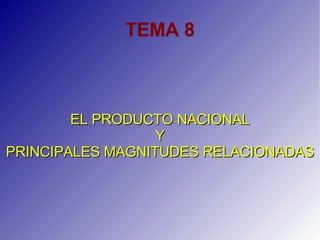 TEMA 8 EL PRODUCTO NACIONAL Y PRINCIPALES MAGNITUDES RELACIONADAS 