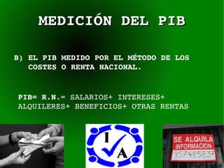 MEDICIÓN DEL PIB B)   EL PIB MEDIDO POR EL MÉTODO DE LOS  COSTES O RENTA NACIONAL. PIB= R.N .= SALARIOS+ INTERESES+ ALQUILERES+ BENEFICIOS+ OTRAS RENTAS 