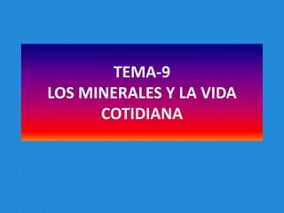 TEMA-9
LOS MINERALES Y LA VIDA
      COTIDIANA
 