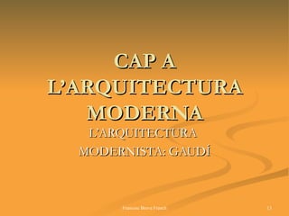 CAP A L’ARQUITECTURA MODERNA L’ARQUITECTURA  MODERNISTA: GAUDÍ 