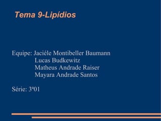 Tema 9-Lipídios  Equipe: Jaciéle Montibeller Baumann Lucas Budkewitz Matheus Andrade Raiser Mayara Andrade Santos Série: 3ª01 