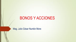 BONOS Y ACCIONES
Mag. Julio César Nuntón More
 