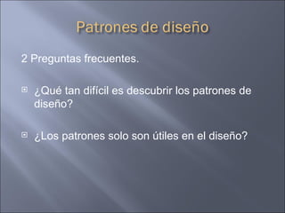 2 Preguntas frecuentes. ¿Qué tan difícil es descubrir los patrones de diseño? ¿Los patrones solo son útiles en el diseño? 