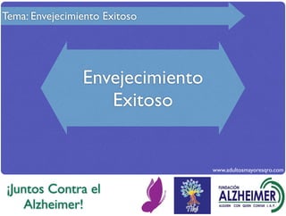 Tema: Envejecimiento Exitoso




                Envejecimiento
                   Exitoso


                                 www.adultosmayoresqro.com


¡Juntos Contra el
    Alzheimer!
 