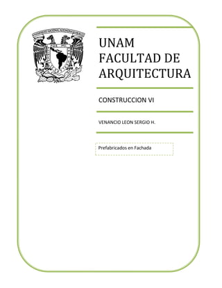 UNAM
FACULTAD DE
ARQUITECTURA
CONSTRUCCION VI

VENANCIO LEON SERGIO H.




Prefabricados en Fachada
 