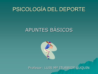 PSICOLOGÍA DEL DEPORTE
APUNTES BÁSICOS
Profesor: LUIS Mª ITURBIDE LUQUIN
 