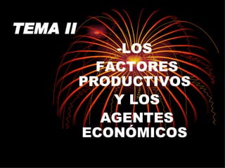 TEMA II -LOS FACTORES PRODUCTIVOS Y LOS AGENTES ECONÓMICOS 