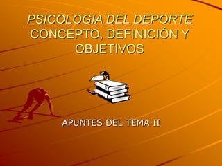 PSICOLOGIA DEL DEPORTE
CONCEPTO, DEFINICIÓN Y
OBJETIVOS
APUNTES DEL TEMA II
 