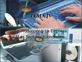 TEMA IV La Producción y La Empresa. Los Sectores Económicos 