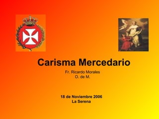 Carisma Mercedario Fr. Ricardo Morales O. de M. 18 de Noviembre 2006 La Serena 