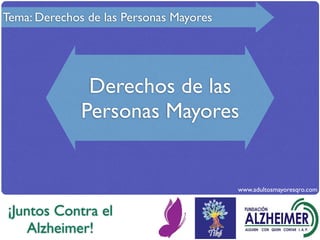 Tema: Derechos de las Personas Mayores




               Derechos de las
              Personas Mayores


                                         www.adultosmayoresqro.com


¡Juntos Contra el
    Alzheimer!
 
