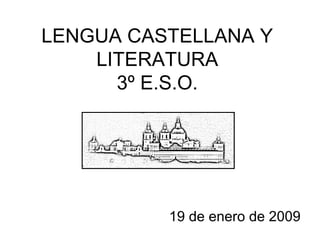 LENGUA CASTELLANA Y
LITERATURA
3º E.S.O.
19 de enero de 2009
 