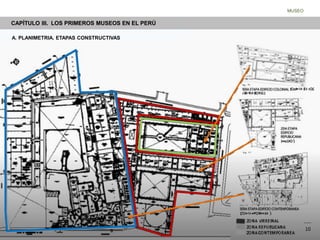 CAPÍTULO III. LOS PRIMEROS MUSEOS EN EL PERÚ
MUSEO
A. PLANIMETRIA. ETAPAS CONSTRUCTIVAS
10
 