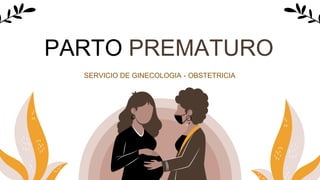 PARTO PREMATURO
SERVICIO DE GINECOLOGIA - OBSTETRICIA
 