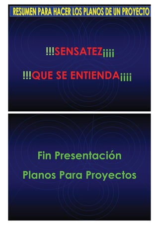 !!!QUE SE ENTIENDA¡¡¡¡
!!!SENSATEZ¡¡¡¡
Fin Presentación
Planos Para Proyectos
 