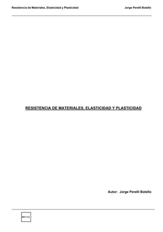 Resistencia de Materiales, Elasticidad y Plasticidad Jorge Perelli Botello 
RESISTENCIA DE MATERIALES, ELASTICIDAD Y PLASTICIDAD 
Autor: Jorge Perelli Botello 
 