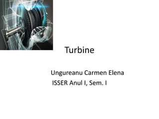 Turbine
Ungureanu Carmen Elena
ISSER Anul I, Sem. I
 