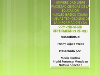 Presentado a:Presentado a:
Fanny López Valek
Presentado por:Presentado por:
María Castillo
Ingrid Fonseca Mendoza
Natalia Sánchez
 