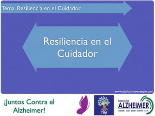 Tema. Resiliencia en el Cuidador




                Resiliencia en el
                   Cuidador


                                    www.adultosmayoresqro.com


 ¡Juntos Contra el
     Alzheimer!
 