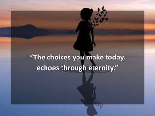 “The choices you make today,
echoes through eternity.”
 