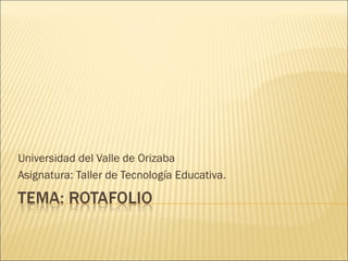 Universidad del Valle de Orizaba Asignatura: Taller de Tecnología Educativa. 