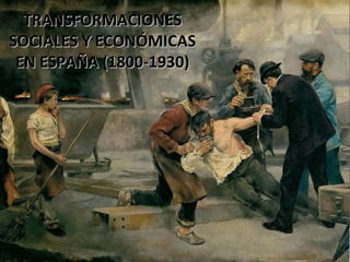 TRANSFORMACIONESTRANSFORMACIONES
SOCIALES Y ECONÓMICASSOCIALES Y ECONÓMICAS
EN ESPAÑA (1800-1930)EN ESPAÑA (1800-1930)
 