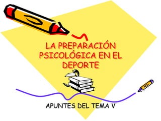 LA PREPARACIÓN
PSICOLÓGICA EN EL
DEPORTE
APUNTES DEL TEMA V
 